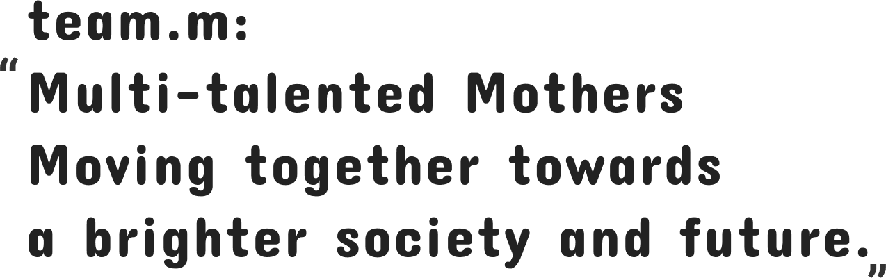 team.m: Multi-talented Mothers Moving together towards a brighter society and future.
